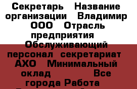 Секретарь › Название организации ­ Владимир, ООО › Отрасль предприятия ­ Обслуживающий персонал, секретариат, АХО › Минимальный оклад ­ 50 000 - Все города Работа » Вакансии   . Адыгея респ.,Адыгейск г.